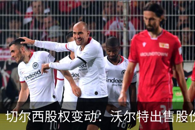 切尔西股权变动：沃尔特出售股份重整投资布局