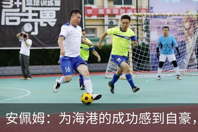 安佩姆：为海港的成功感到自豪，我们全力以赴