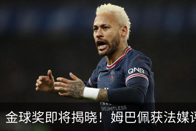 金球奖即将揭晓！姆巴佩获法媒评选赛季最佳，并称曾犯许多错误